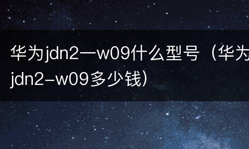 华为jdn2一w09什么型号（华为jdn2-w09多少钱）