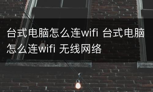 台式电脑怎么连wifi 台式电脑怎么连wifi 无线网络
