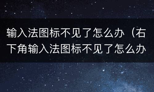 输入法图标不见了怎么办（右下角输入法图标不见了怎么办）