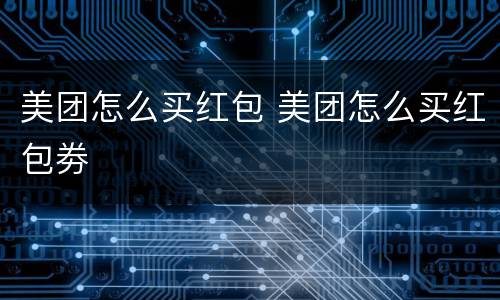美团怎么买红包 美团怎么买红包劵