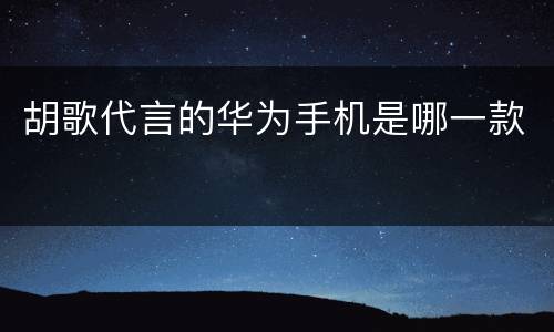 胡歌代言的华为手机是哪一款