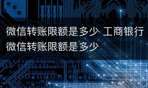 微信转账限额是多少 工商银行微信转账限额是多少