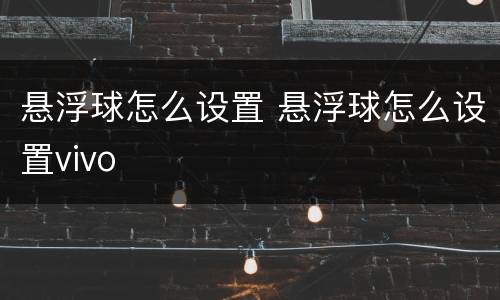 悬浮球怎么设置 悬浮球怎么设置vivo