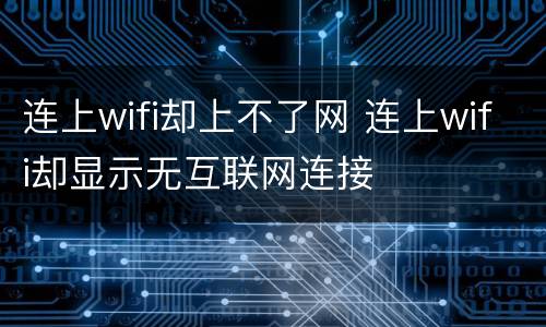 连上wifi却上不了网 连上wifi却显示无互联网连接