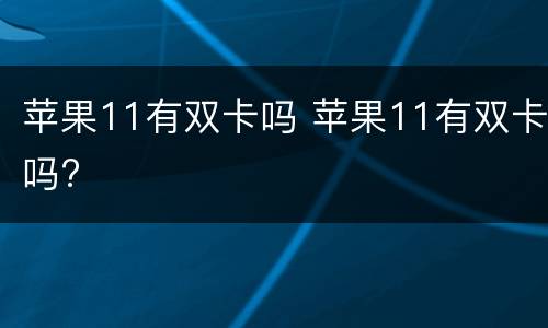 苹果11有双卡吗 苹果11有双卡吗?