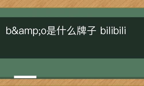 b&o是什么牌子 bilibili