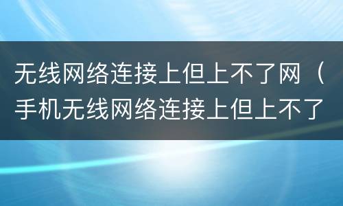 无线网络连接上但上不了网（手机无线网络连接上但上不了网）