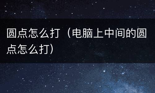 圆点怎么打（电脑上中间的圆点怎么打）