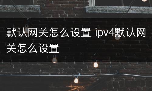 默认网关怎么设置 ipv4默认网关怎么设置