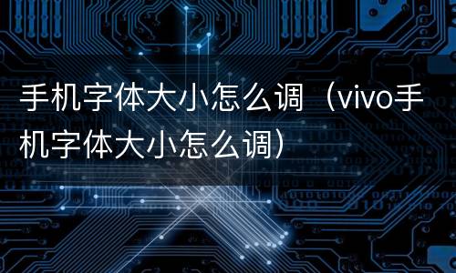 手机字体大小怎么调（vivo手机字体大小怎么调）