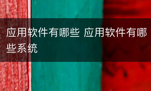 应用软件有哪些 应用软件有哪些系统