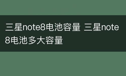 三星note8电池容量 三星note8电池多大容量