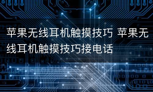 苹果无线耳机触摸技巧 苹果无线耳机触摸技巧接电话