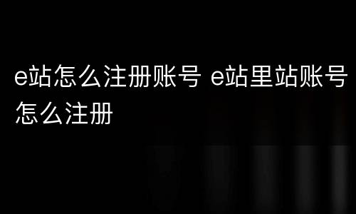 e站怎么注册账号 e站里站账号怎么注册