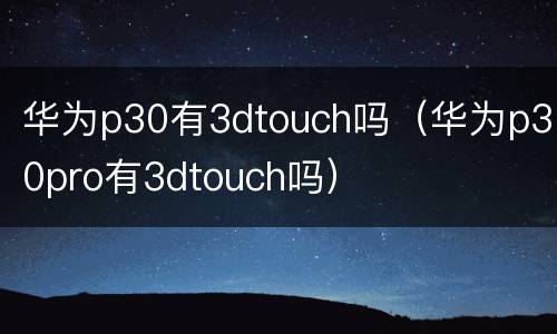 华为p30有3dtouch吗（华为p30pro有3dtouch吗）