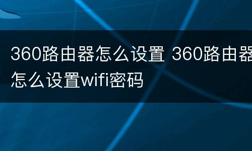 360路由器怎么设置 360路由器怎么设置wifi密码