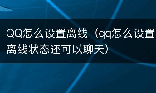 QQ怎么设置离线（qq怎么设置离线状态还可以聊天）