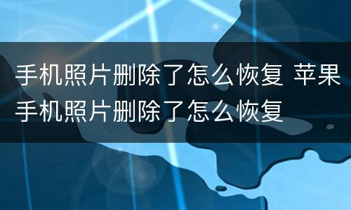 手机照片删除了怎么恢复 苹果手机照片删除了怎么恢复