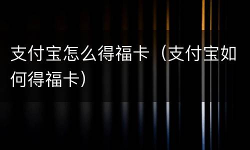 支付宝怎么得福卡（支付宝如何得福卡）