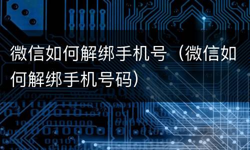 微信如何解绑手机号（微信如何解绑手机号码）