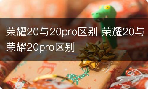 荣耀20与20pro区别 荣耀20与荣耀20pro区别