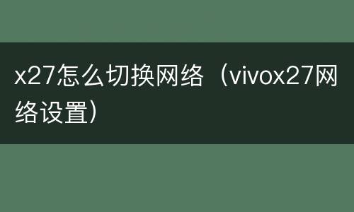 x27怎么切换网络（vivox27网络设置）