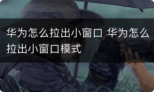 华为怎么拉出小窗口 华为怎么拉出小窗口模式