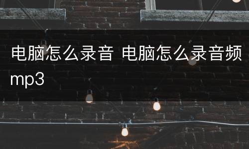 电脑怎么录音 电脑怎么录音频mp3