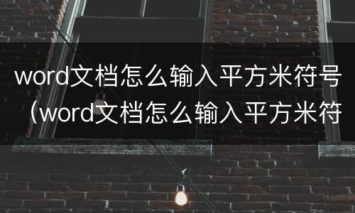 word文档怎么输入平方米符号（word文档怎么输入平方米符号）