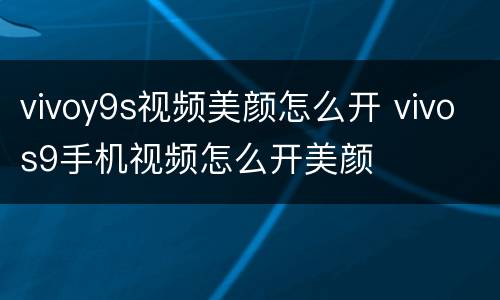 vivoy9s视频美颜怎么开 vivos9手机视频怎么开美颜