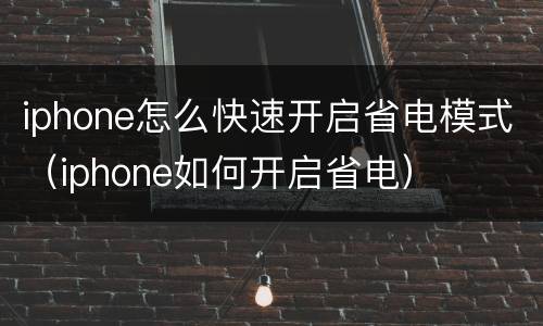 iphone怎么快速开启省电模式（iphone如何开启省电）