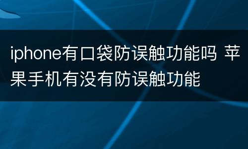 iphone有口袋防误触功能吗 苹果手机有没有防误触功能