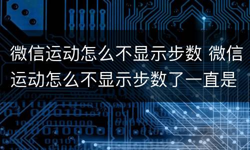 微信运动怎么不显示步数 微信运动怎么不显示步数了一直是零