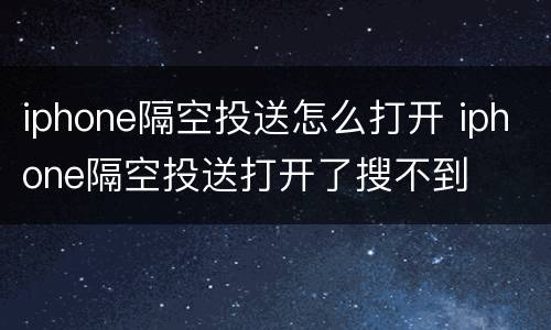 iphone隔空投送怎么打开 iphone隔空投送打开了搜不到
