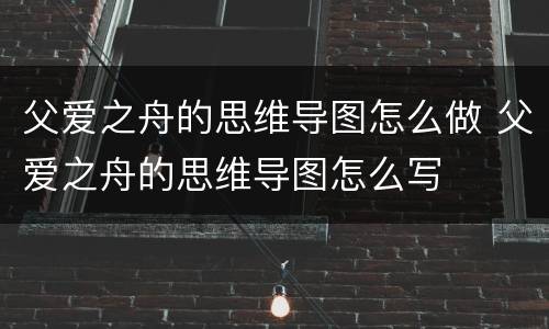 父爱之舟的思维导图怎么做 父爱之舟的思维导图怎么写