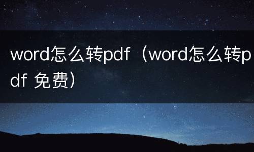 word怎么转pdf（word怎么转pdf 免费）