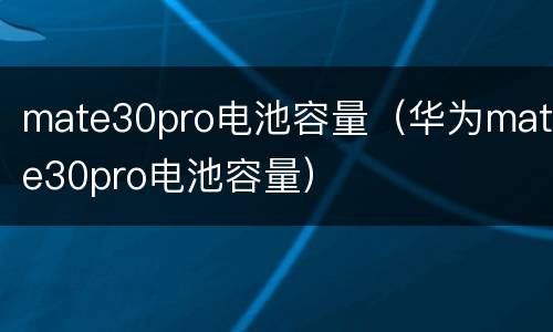 mate30pro电池容量（华为mate30pro电池容量）