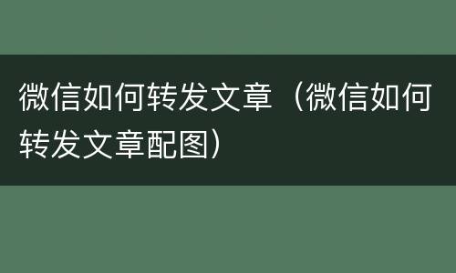 微信如何转发文章（微信如何转发文章配图）