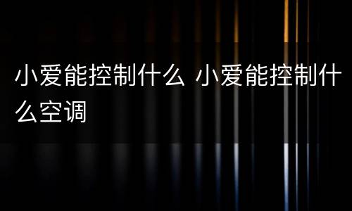 小爱能控制什么 小爱能控制什么空调