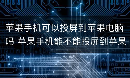 苹果手机可以投屏到苹果电脑吗 苹果手机能不能投屏到苹果电脑