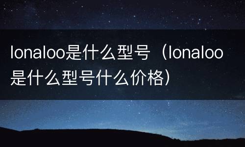 lonaloo是什么型号（lonaloo是什么型号什么价格）