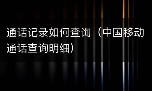 通话记录如何查询（中国移动通话查询明细）