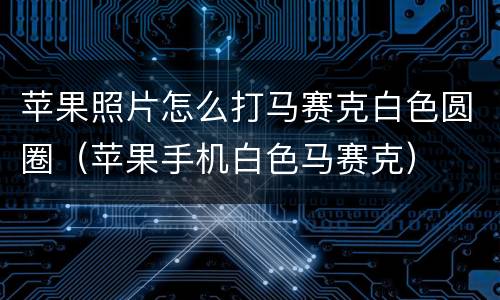 苹果照片怎么打马赛克白色圆圈（苹果手机白色马赛克）