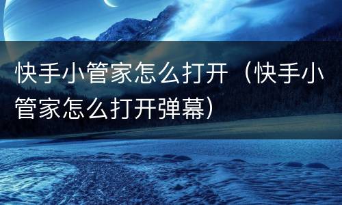 快手小管家怎么打开（快手小管家怎么打开弹幕）
