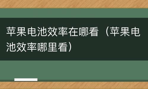 苹果电池效率在哪看（苹果电池效率哪里看）