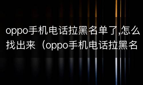 oppo手机电话拉黑名单了,怎么找出来（oppo手机电话拉黑名单在哪）