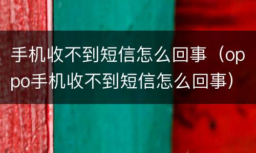 手机收不到短信怎么回事（oppo手机收不到短信怎么回事）