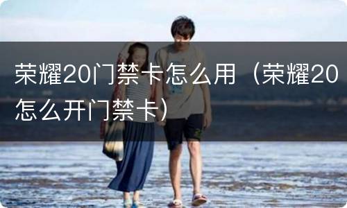 荣耀20门禁卡怎么用（荣耀20怎么开门禁卡）