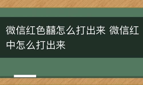 微信红色囍怎么打出来 微信红中怎么打出来
