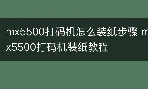 mx5500打码机怎么装纸步骤 mx5500打码机装纸教程